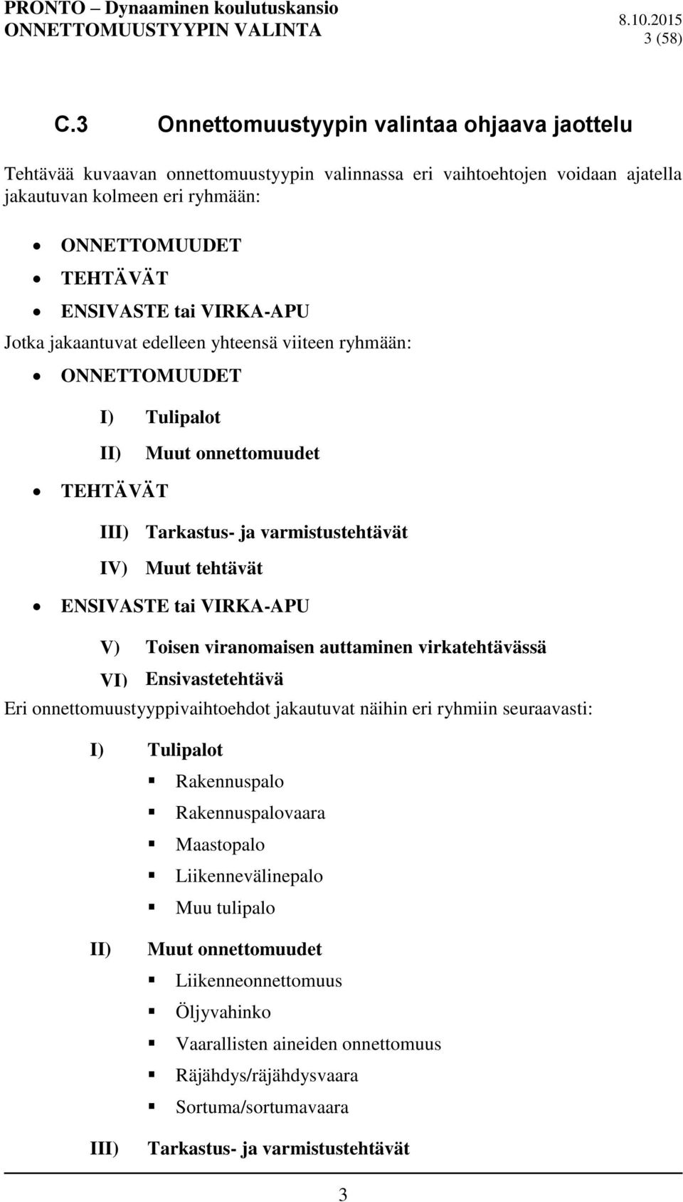 VIRKA-APU Jotka jakaantuvat edelleen yhteensä viiteen ryhmään: ONNETTOMUUDET I) Tulipalot II) Muut onnettomuudet TEHTÄVÄT III) Tarkastus- ja varmistustehtävät IV) Muut tehtävät ENSIVASTE tai