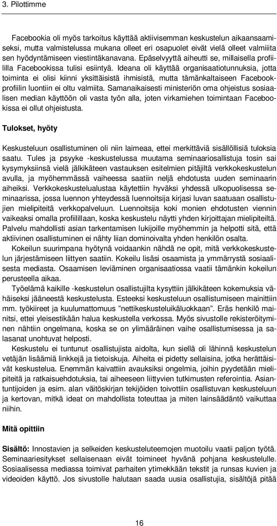 Ideana oli käyttää organisaatiotunnuksia, jotta toiminta ei olisi kiinni yksittäisistä ihmisistä, mutta tämänkaltaiseen Facebookprofiilin luontiin ei oltu valmiita.