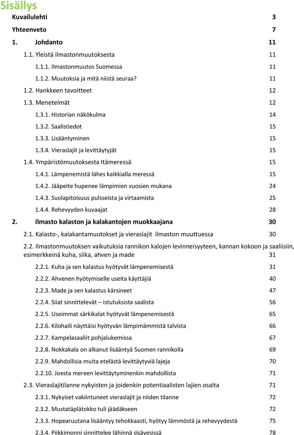 4.2. Jääpeite hupenee lämpimien vuosien mukana 24 1.4.3. Suolapitoisuus pulsseista ja virtaamista 25 1.4.4. Rehevyyden kuvaajat 28 2. Ilmasto kalaston ja kalakantojen muokkaajana 30 2.1. 30 2.2. Ilmastonmuutoksen vaikutuksia rannikon kalojen levinneisyyteen, kannan kokoon ja saaliisiin, esimerkkeinä kuha, siika, ahven ja made 31 2.