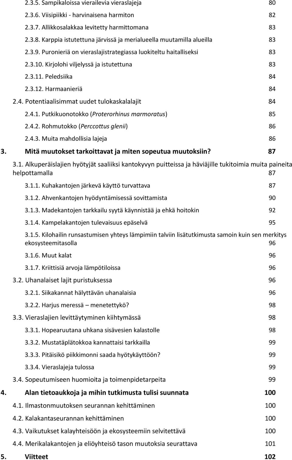 4.1. Putkikuonotokko (Proterorhinus marmoratus) 85 2.4.2. Rohmutokko (Perccottus glenii) 86 2.4.3. Muita mahdollisia lajeja 86 3. Mitä muutokset tarkoittavat ja miten sopeutua muutoksiin? 87 3.1. Alkuperäislajien hyötyjät saaliiksi kantokyvyn puitteissa ja häviäjille tukitoimia muita paineita helpottamalla 87 3.