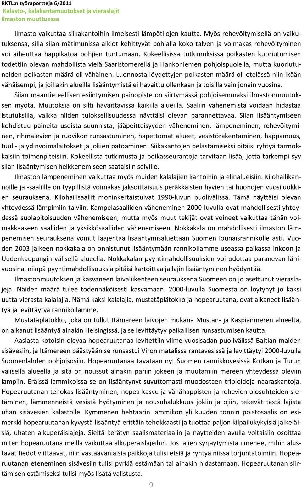 Kokeellisissa tutkimuksissa poikasten kuoriutumisen todettiin olevan mahdollista vielä Saaristomerellä ja Hankoniemen pohjoispuolella, mutta kuoriutuneiden poikasten määrä oli vähäinen.