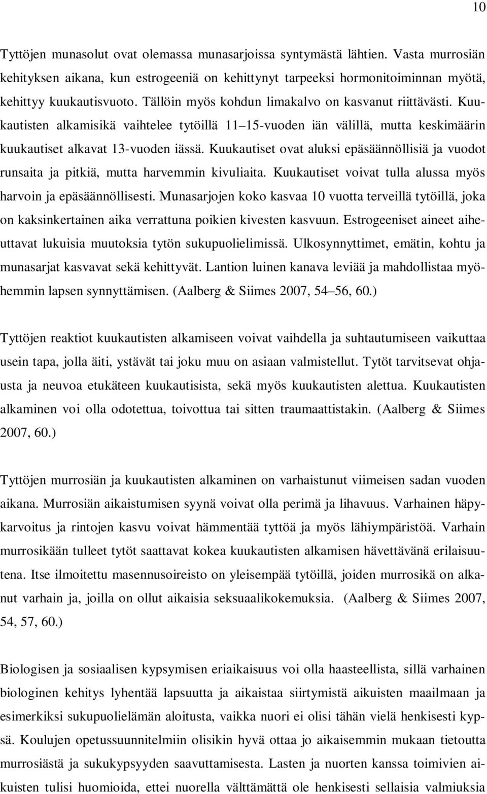 Kuukautiset ovat aluksi epäsäännöllisiä ja vuodot runsaita ja pitkiä, mutta harvemmin kivuliaita. Kuukautiset voivat tulla alussa myös harvoin ja epäsäännöllisesti.