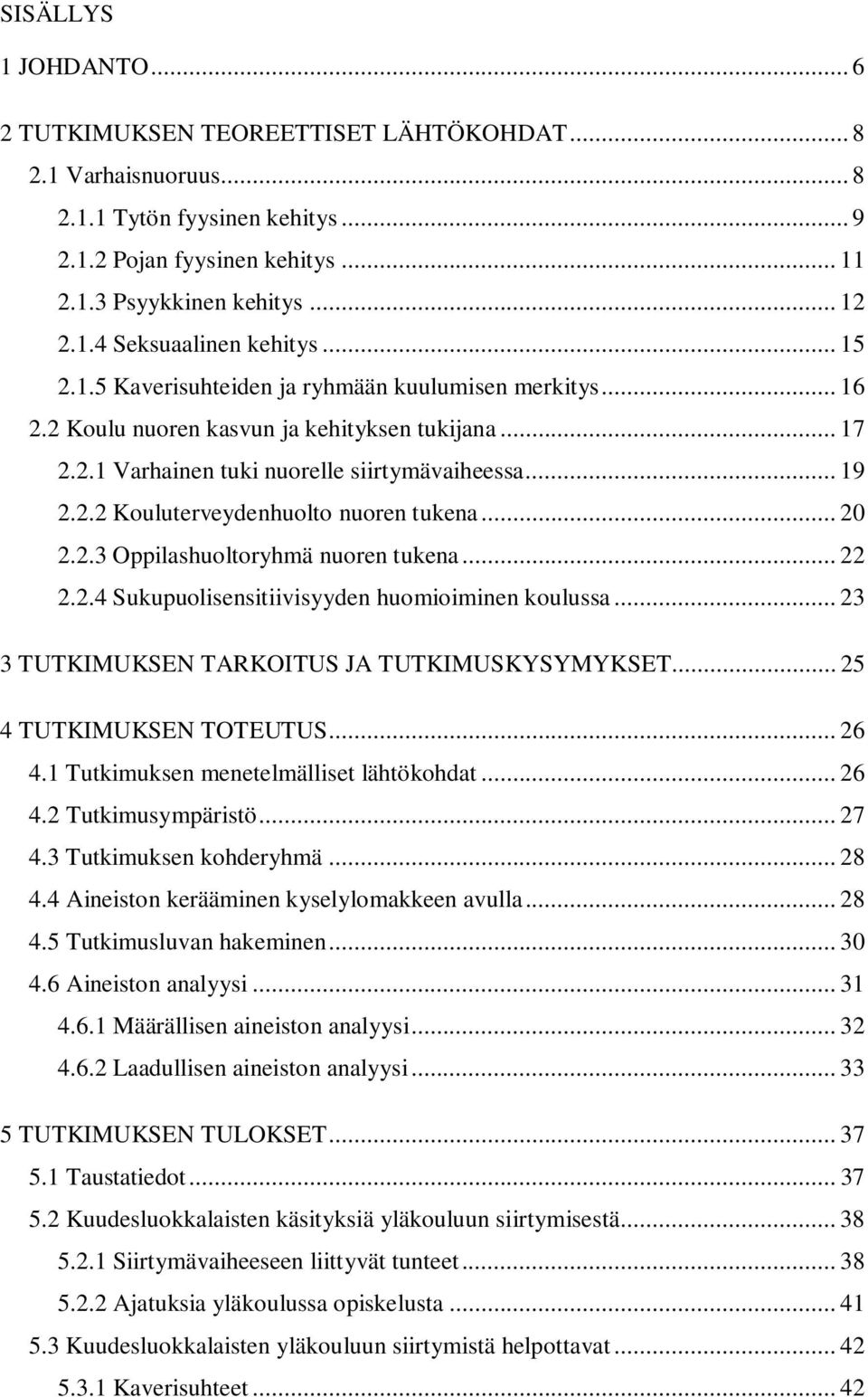 .. 20 2.2.3 Oppilashuoltoryhmä nuoren tukena... 22 2.2.4 Sukupuolisensitiivisyyden huomioiminen koulussa... 23 3 TUTKIMUKSEN TARKOITUS JA TUTKIMUSKYSYMYKSET... 25 4 TUTKIMUKSEN TOTEUTUS... 26 4.