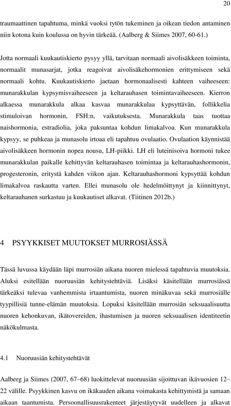 Kuukautiskierto jaetaan hormonaalisesti kahteen vaiheeseen: munarakkulan kypsymisvaiheeseen ja keltarauhasen toimintavaiheeseen.