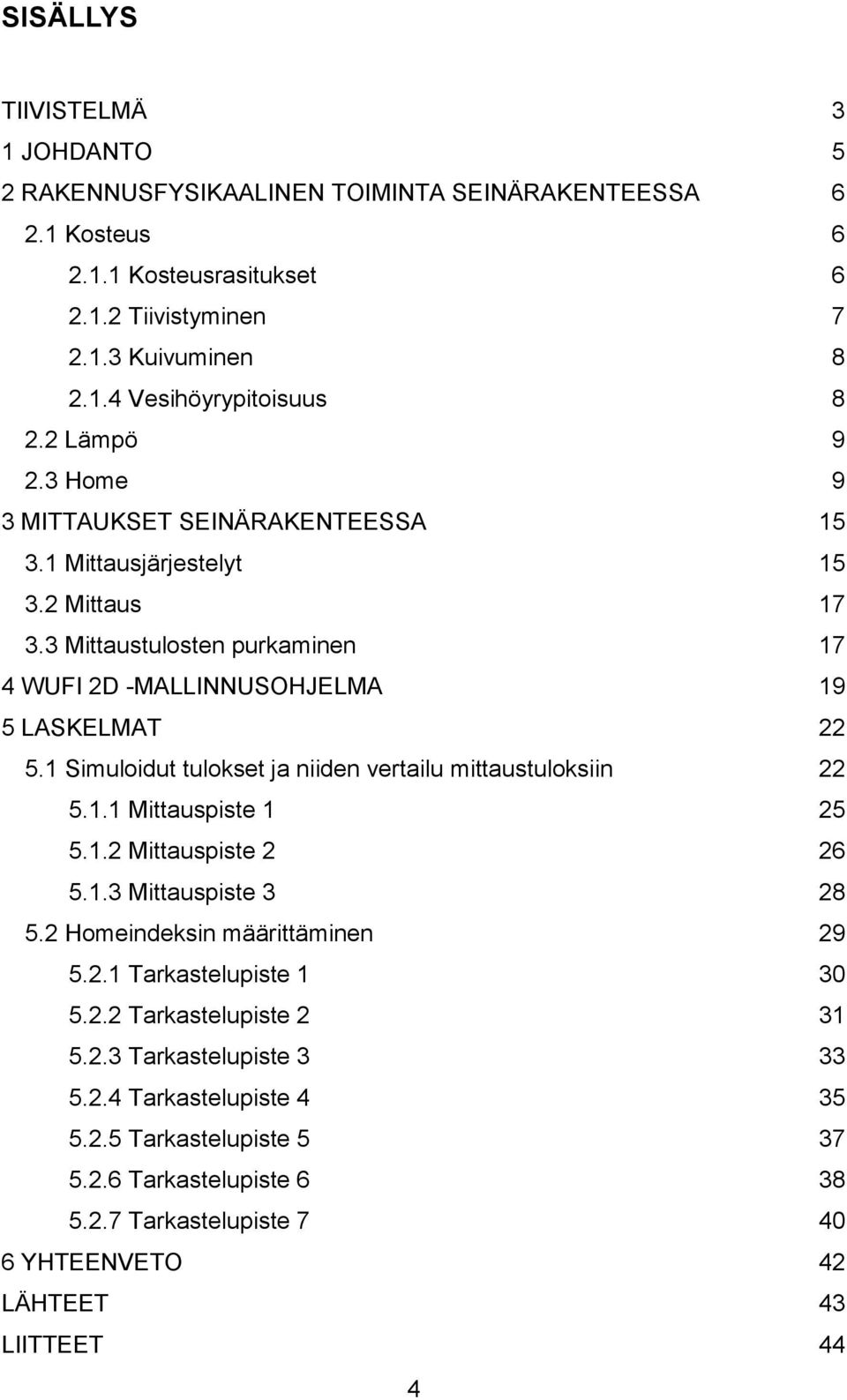 1 Simuloidut tulokset ja niiden vertailu mittaustuloksiin 22 5.1.1 Mittauspiste 1 25 5.1.2 Mittauspiste 2 26 5.1.3 Mittauspiste 3 28 5.2 Homeindeksin määrittäminen 29 5.2.1 Tarkastelupiste 1 30 5.