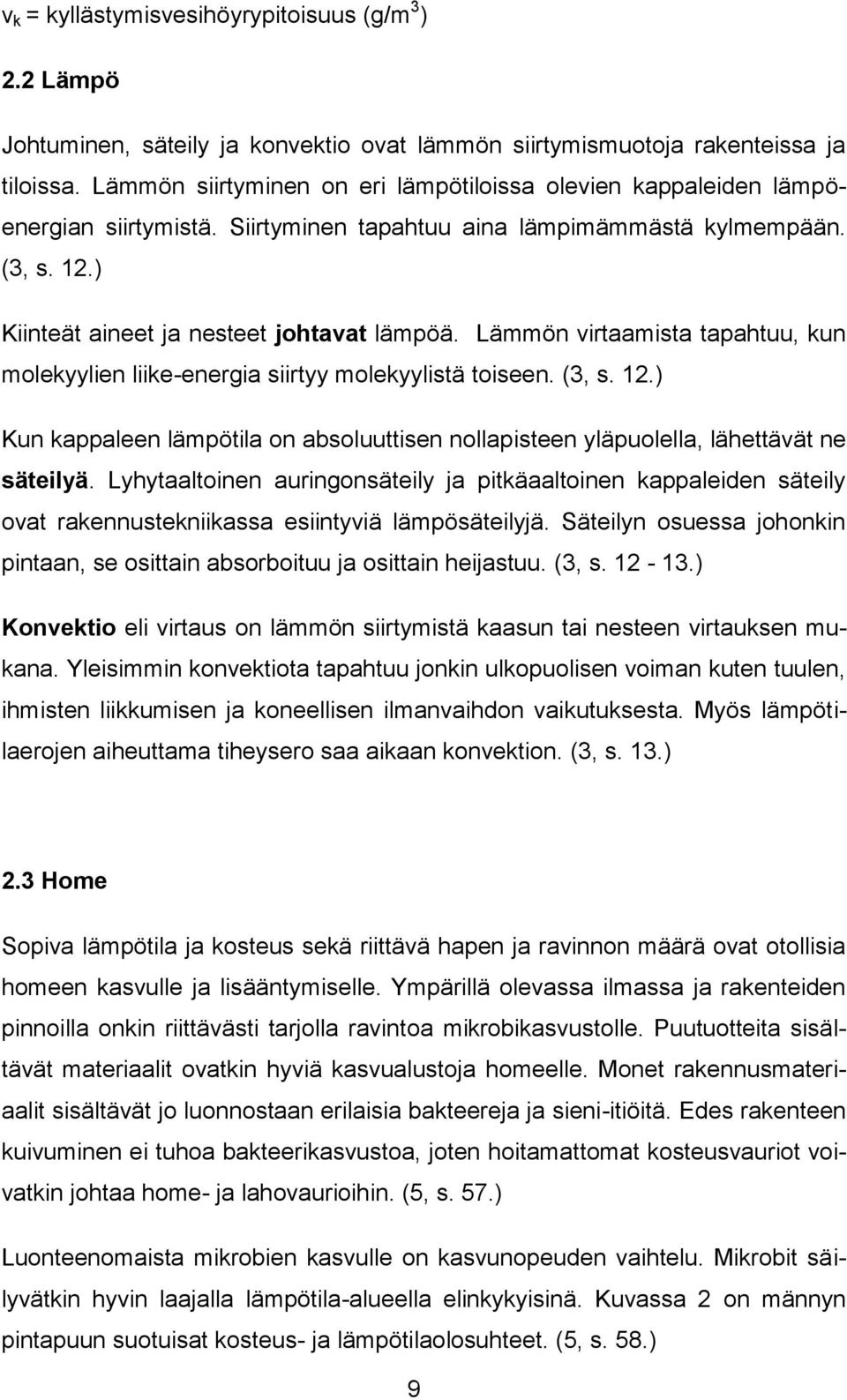 Lämmön virtaamista tapahtuu, kun molekyylien liike-energia siirtyy molekyylistä toiseen. (3, s. 12.) Kun kappaleen lämpötila on absoluuttisen nollapisteen yläpuolella, lähettävät ne säteilyä.