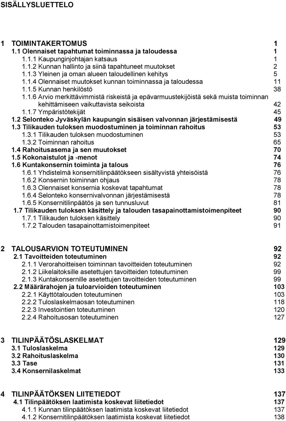 1.7 Ympäristötekijät 45 1.2 Selonteko Jyväskylän kaupungin sisäisen valvonnan järjestämisestä 49 1.3 Tilikauden tuloksen muodostuminen ja toiminnan rahoitus 53 1.3.1 Tilikauden tuloksen muodostuminen 53 1.