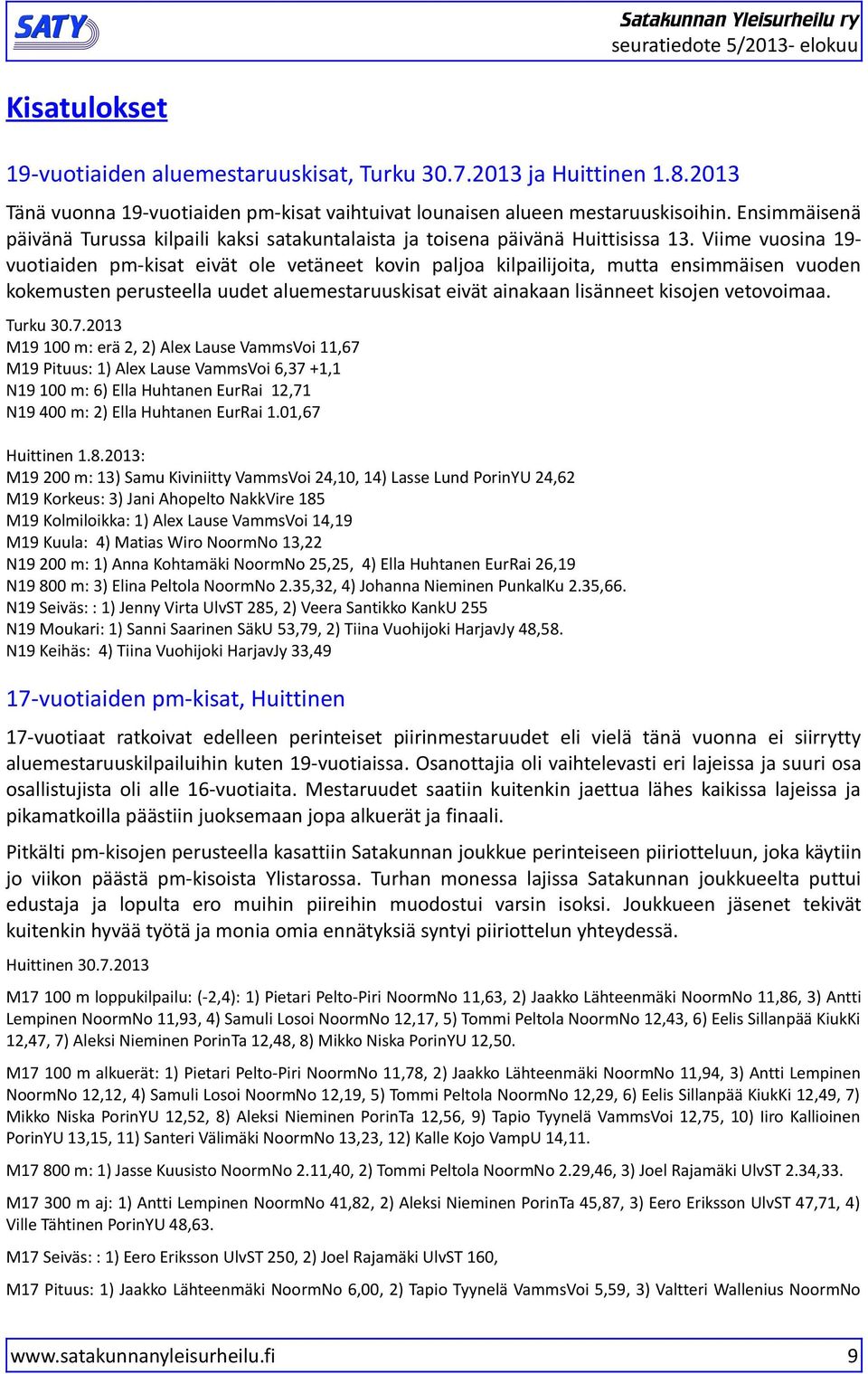 Viime vuosina 19vuotiaiden pm-kisat eivät ole vetäneet kovin paljoa kilpailijoita, mutta ensimmäisen vuoden kokemusten perusteella uudet aluemestaruuskisat eivät ainakaan lisänneet kisojen vetovoimaa.