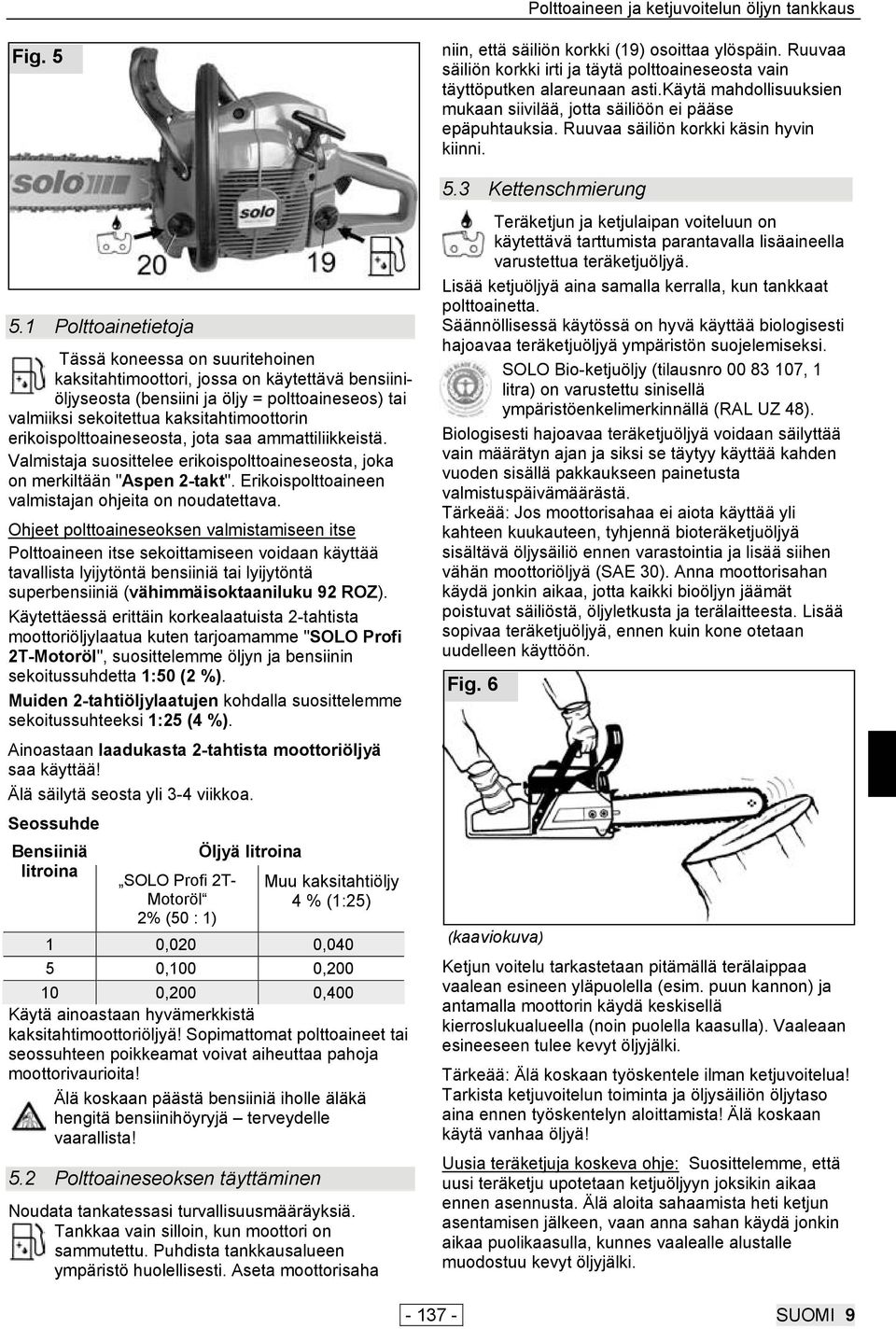 1 Polttoainetietoja Tässä koneessa on suuritehoinen kaksitahtimoottori, jossa on käytettävä bensiiniöljyseosta (bensiini ja öljy = polttoaineseos) tai valmiiksi sekoitettua kaksitahtimoottorin