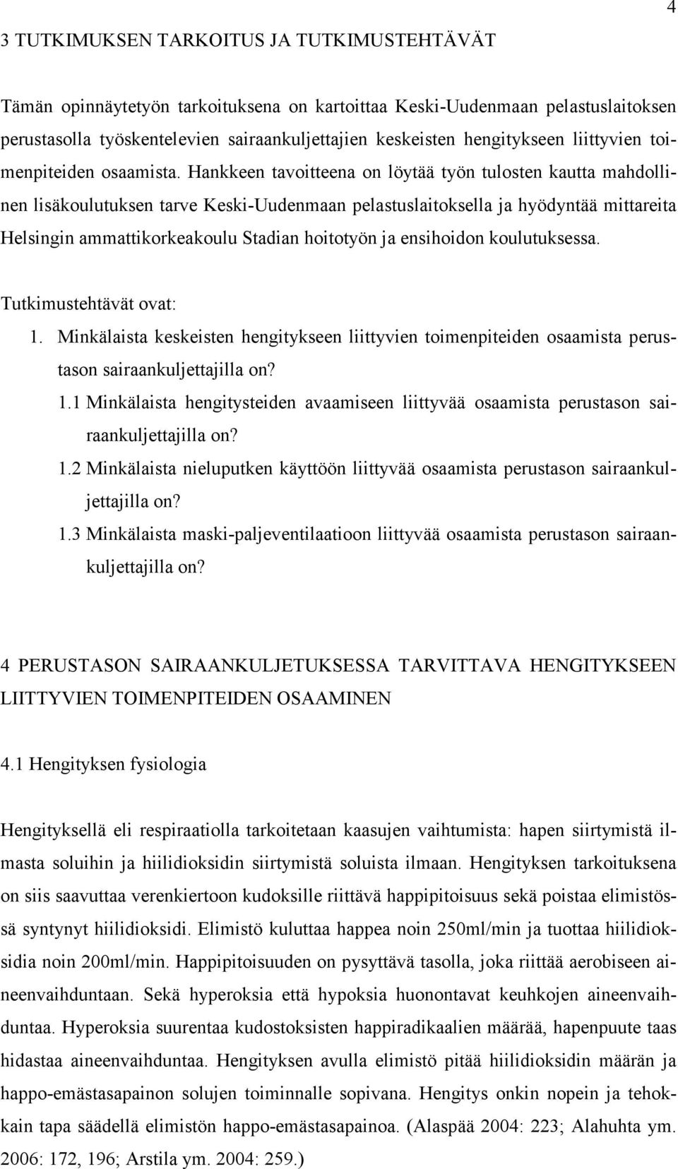 Hankkeen tavoitteena on löytää työn tulosten kautta mahdollinen lisäkoulutuksen tarve Keski-Uudenmaan pelastuslaitoksella ja hyödyntää mittareita Helsingin ammattikorkeakoulu Stadian hoitotyön ja