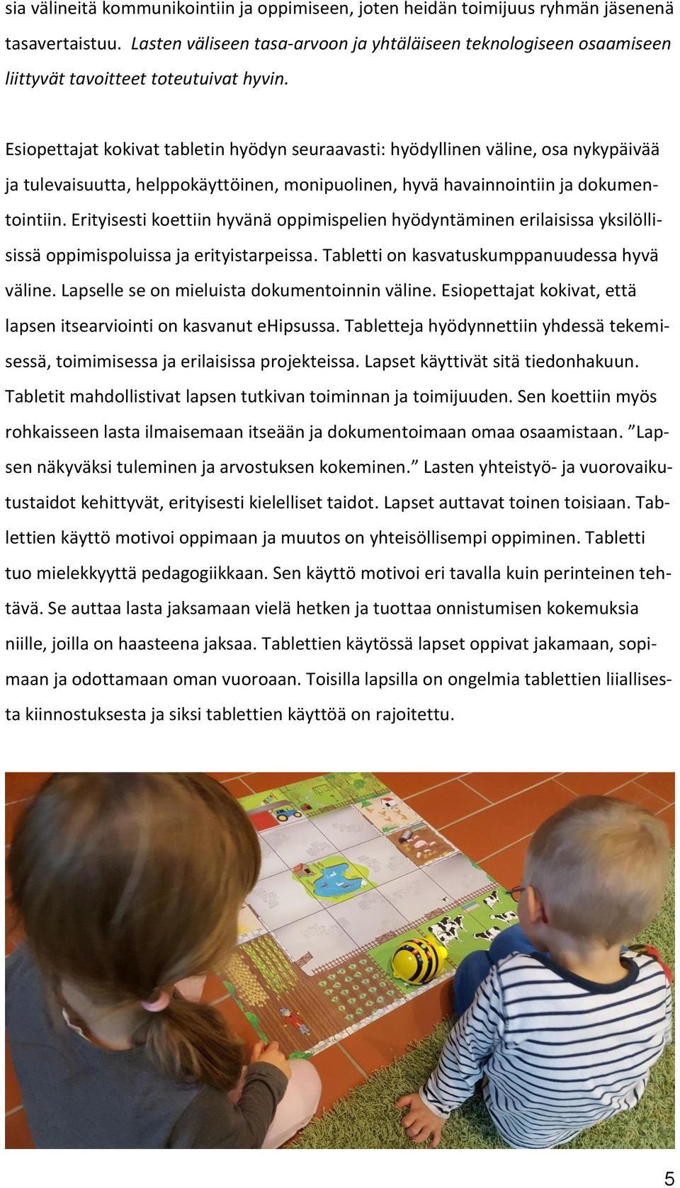 Esiopettajat kokivat tabletin hyödyn seuraavasti: hyödyllinen väline, osa nykypäivää ja tulevaisuutta, helppokäyttöinen, monipuolinen, hyvä havainnointiin ja dokumentointiin.