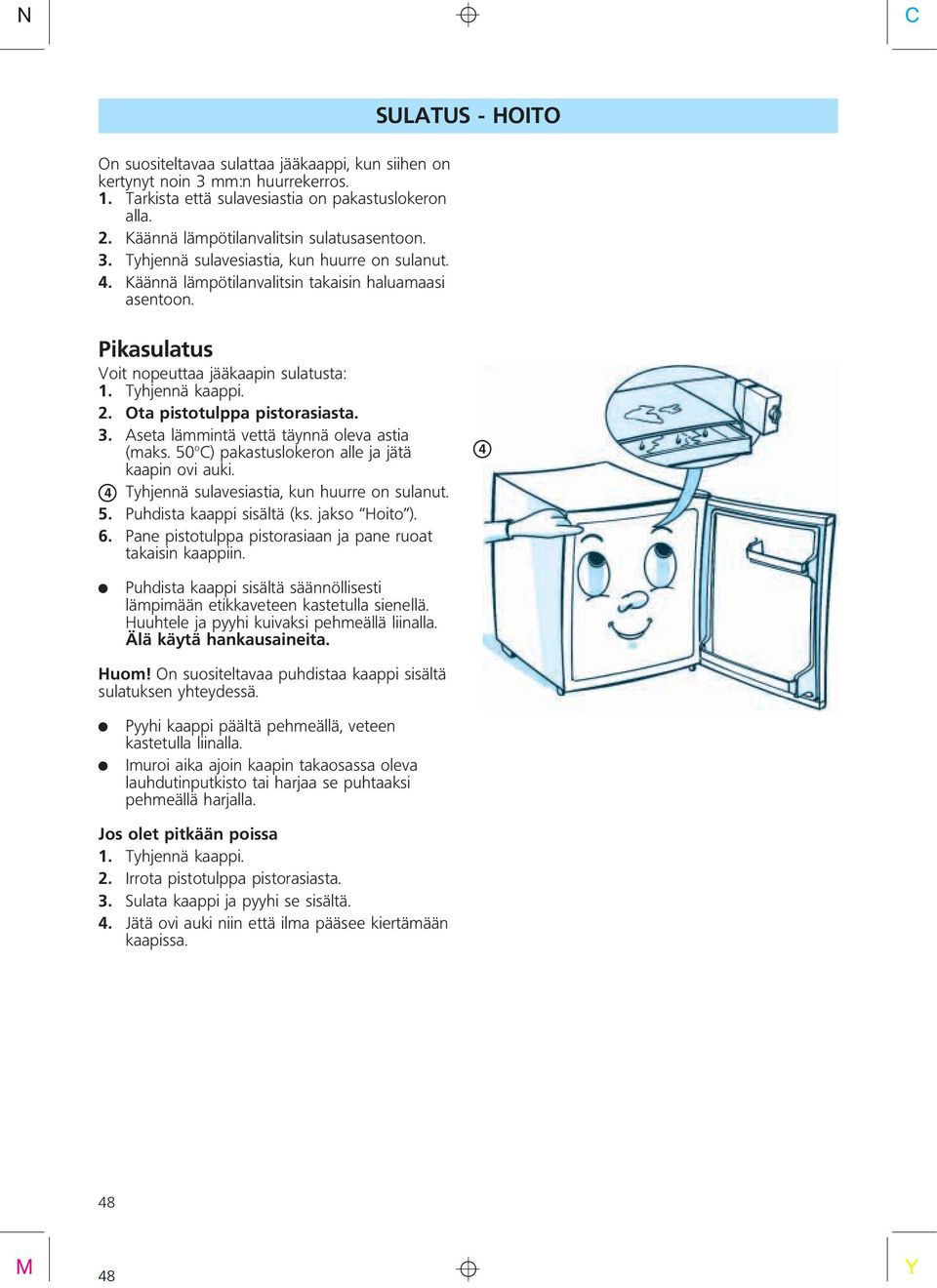 Pikasulatus Voit nopeuttaa jääkaapin sulatusta: 1. Tyhjennä kaappi. 2. Ota pistotulppa pistorasiasta. 3. Aseta lämmintä vettä täynnä oleva astia (maks.