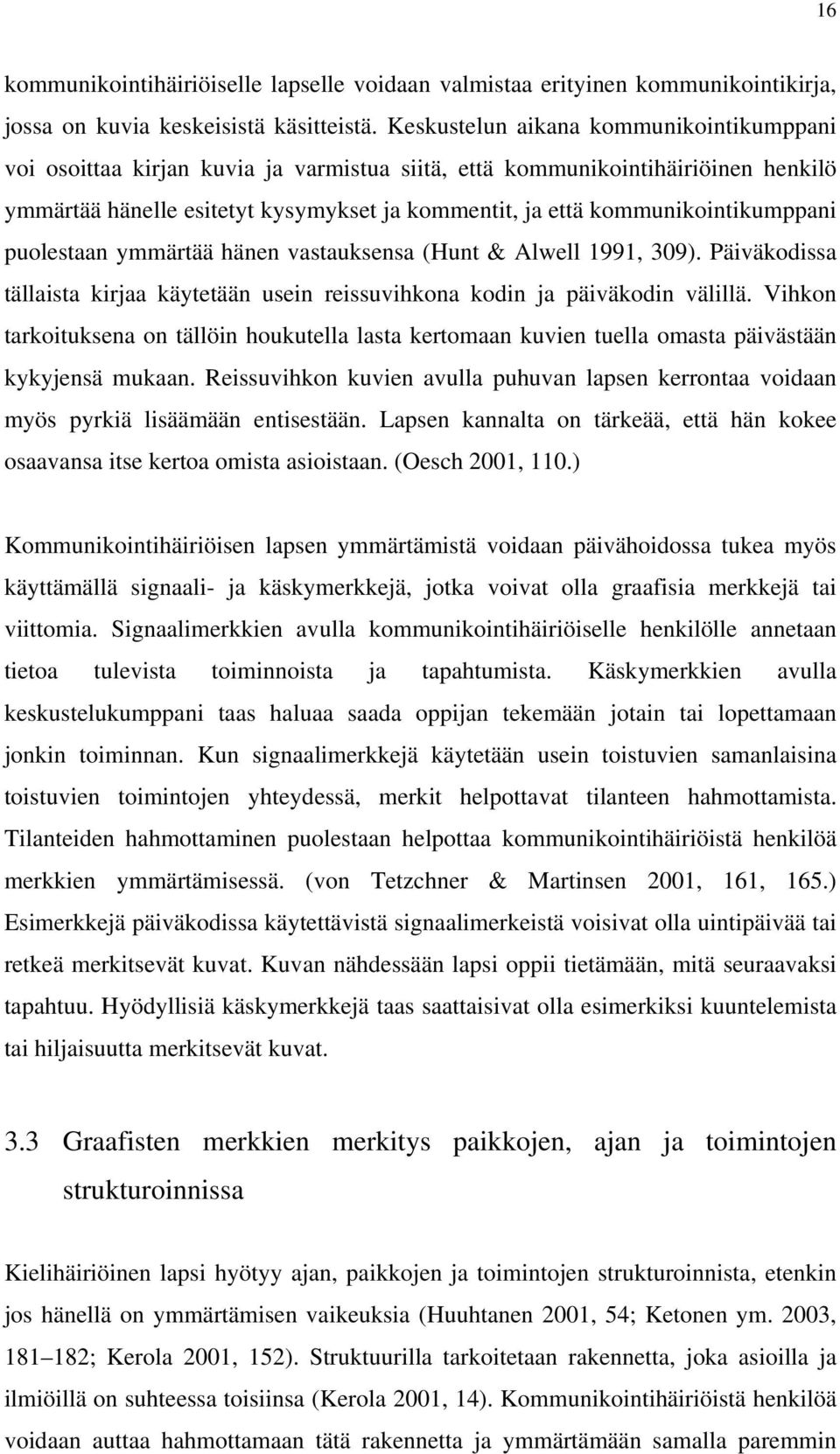 kommunikointikumppani puolestaan ymmärtää hänen vastauksensa (Hunt & Alwell 1991, 309). Päiväkodissa tällaista kirjaa käytetään usein reissuvihkona kodin ja päiväkodin välillä.