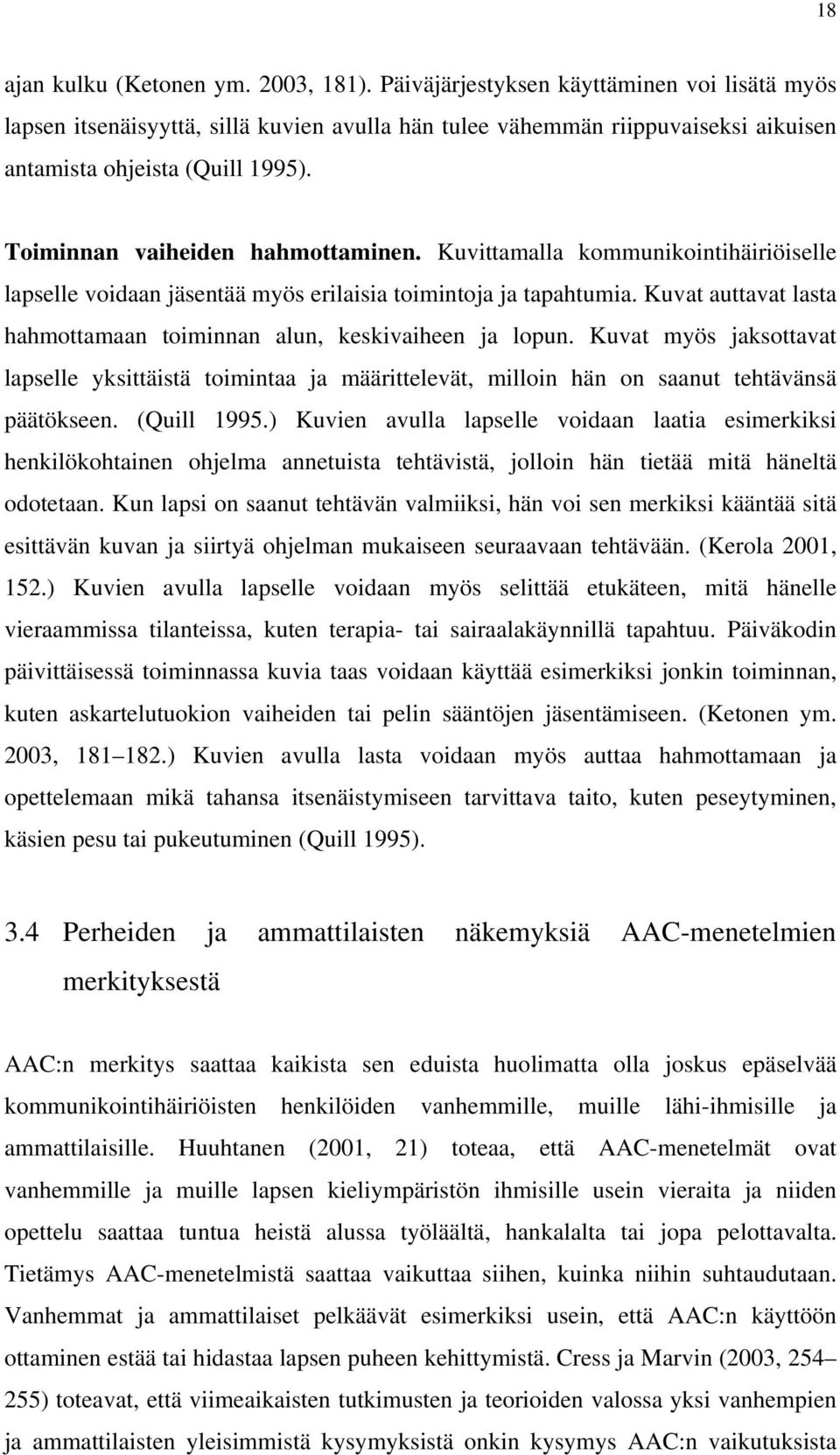 Kuvittamalla kommunikointihäiriöiselle lapselle voidaan jäsentää myös erilaisia toimintoja ja tapahtumia. Kuvat auttavat lasta hahmottamaan toiminnan alun, keskivaiheen ja lopun.