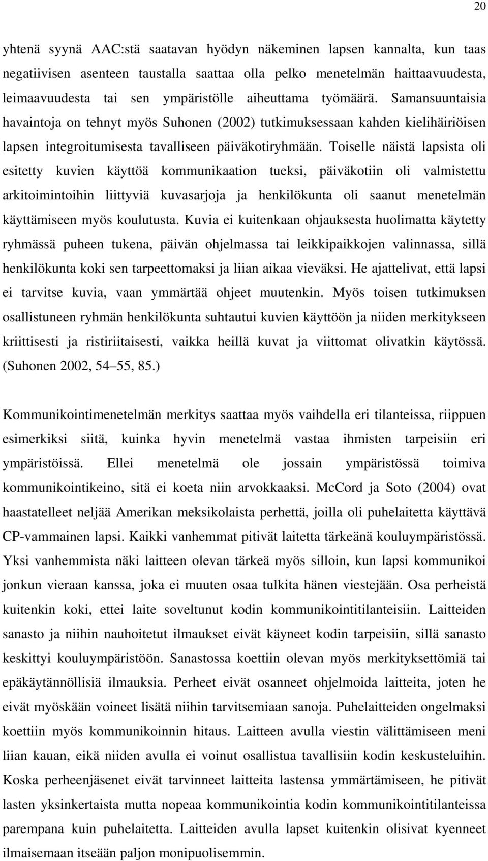 Toiselle näistä lapsista oli esitetty kuvien käyttöä kommunikaation tueksi, päiväkotiin oli valmistettu arkitoimintoihin liittyviä kuvasarjoja ja henkilökunta oli saanut menetelmän käyttämiseen myös