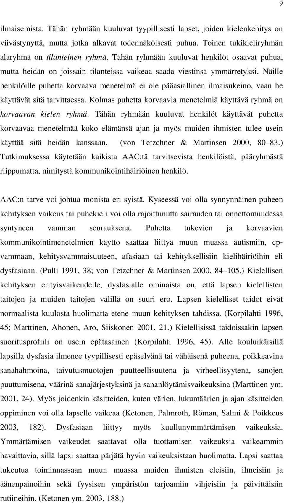 Näille henkilöille puhetta korvaava menetelmä ei ole pääasiallinen ilmaisukeino, vaan he käyttävät sitä tarvittaessa. Kolmas puhetta korvaavia menetelmiä käyttävä ryhmä on korvaavan kielen ryhmä.