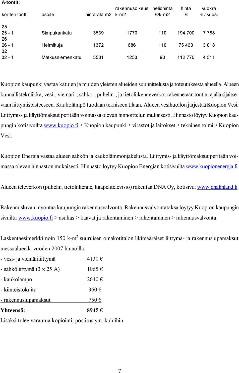 Alueen kunnallistekniikka, vesi-, viemäri-, sähkö-, puhelin-, ja tietoliikenneverkot rakennetaan tontin rajalla sijaitsevaan liittymispisteeseen. Kaukolämpö tuodaan tekniseen tilaan.