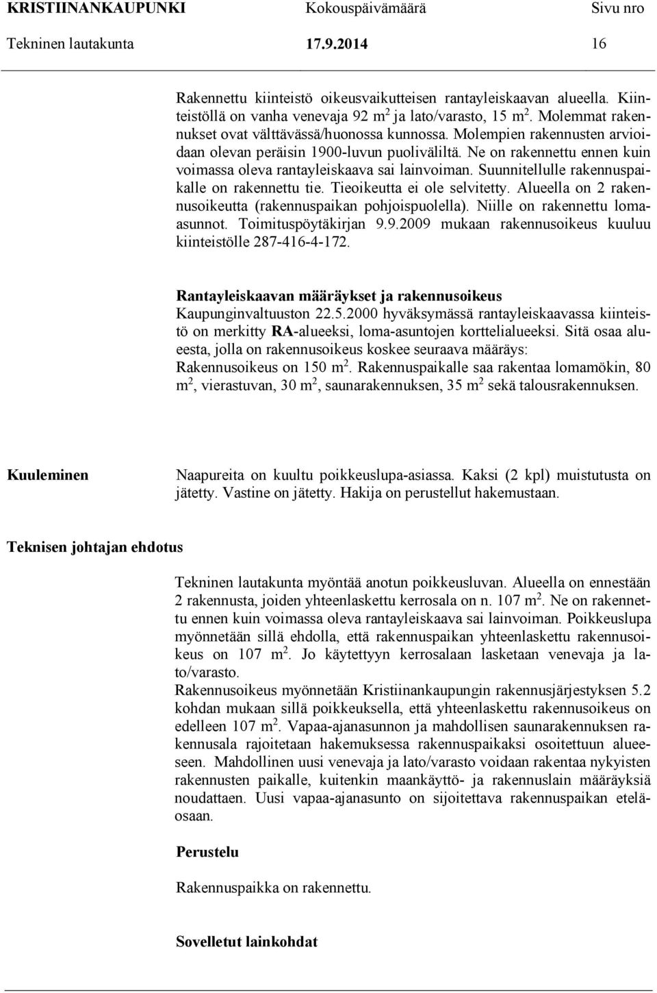 Ne on rakennettu ennen kuin voimassa oleva rantayleiskaava sai lainvoiman. Suunnitellulle rakennuspaikalle on rakennettu tie. Tieoikeutta ei ole selvitetty.