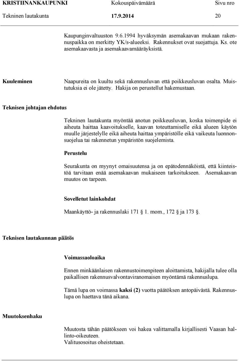 Teknisen johtajan ehdotus Tekninen lautakunta myöntää anotun poikkeusluvan, koska toimenpide ei aiheuta haittaa kaavoitukselle, kaavan toteuttamiselle eikä alueen käytön muulle järjestelylle eikä