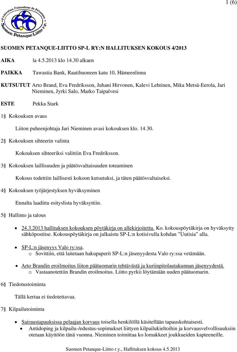 Pekka Stark 1 Kokouksen avaus Liiton puheenjohtaja Jari Nieminen avasi kokouksen klo. 14.30. 2 Kokouksen sihteerin valinta Kokouksen sihteeriksi valittiin Eva Fredriksson.