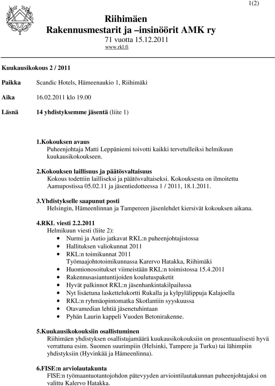 Kokouksen laillisuus ja päätösvaltaisuus Kokous todettiin lailliseksi ja päätösvaltaiseksi. Kokouksesta on ilmoitettu Aamupostissa 05.02.11 ja jäsentiedotteessa 1 / 2011, 18.1.2011. 3.