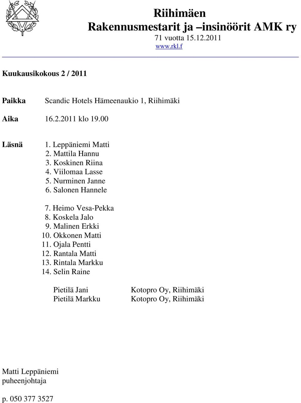 Koskinen Riina 4. Viilomaa Lasse 5. Nurminen Janne 6. Salonen Hannele 7. Heimo Vesa-Pekka 8. Koskela Jalo 9. Malinen Erkki 10.