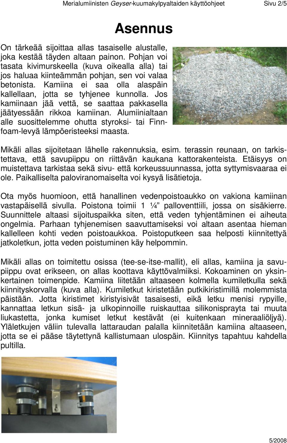 Jos kamiinaan jää vettä, se saattaa pakkasella jäätyessään rikkoa kamiinan. Alumiinialtaan alle suosittelemme ohutta styroksi- tai Finnfoam-levyä lämpöeristeeksi maasta.