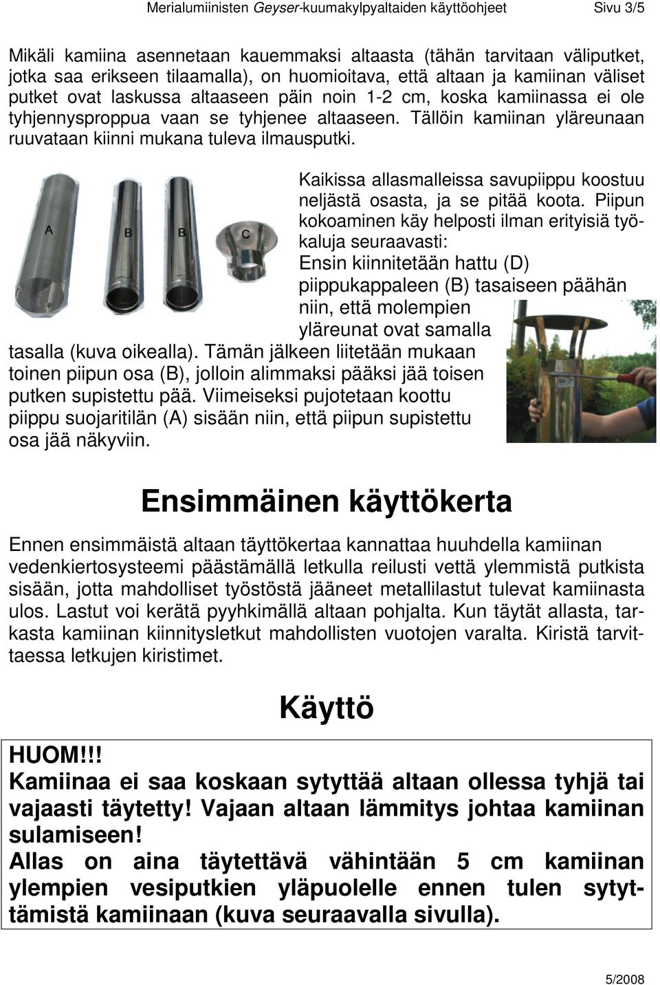 Tällöin kamiinan yläreunaan ruuvataan kiinni mukana tuleva ilmausputki. Kaikissa allasmalleissa savupiippu koostuu neljästä osasta, ja se pitää koota.