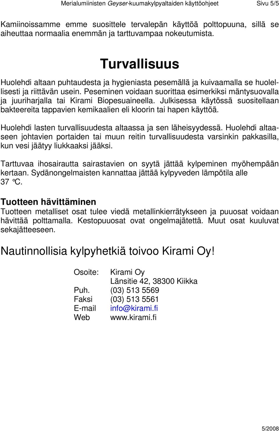 Peseminen voidaan suorittaa esimerkiksi mäntysuovalla ja juuriharjalla tai Kirami Biopesuaineella. Julkisessa käytössä suositellaan bakteereita tappavien kemikaalien eli kloorin tai hapen käyttöä.