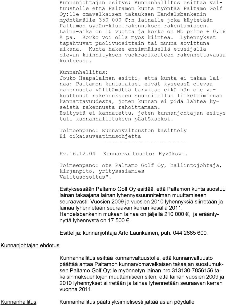 Lyhen nykset tapahtuvat puoli vuosittain tai muuna sovit tuna aikana. Kunta hakee ensimmäisellä etusijalla olevan kiin nityksen vuokra oikeuteen rakennettavas sa kohteessa.