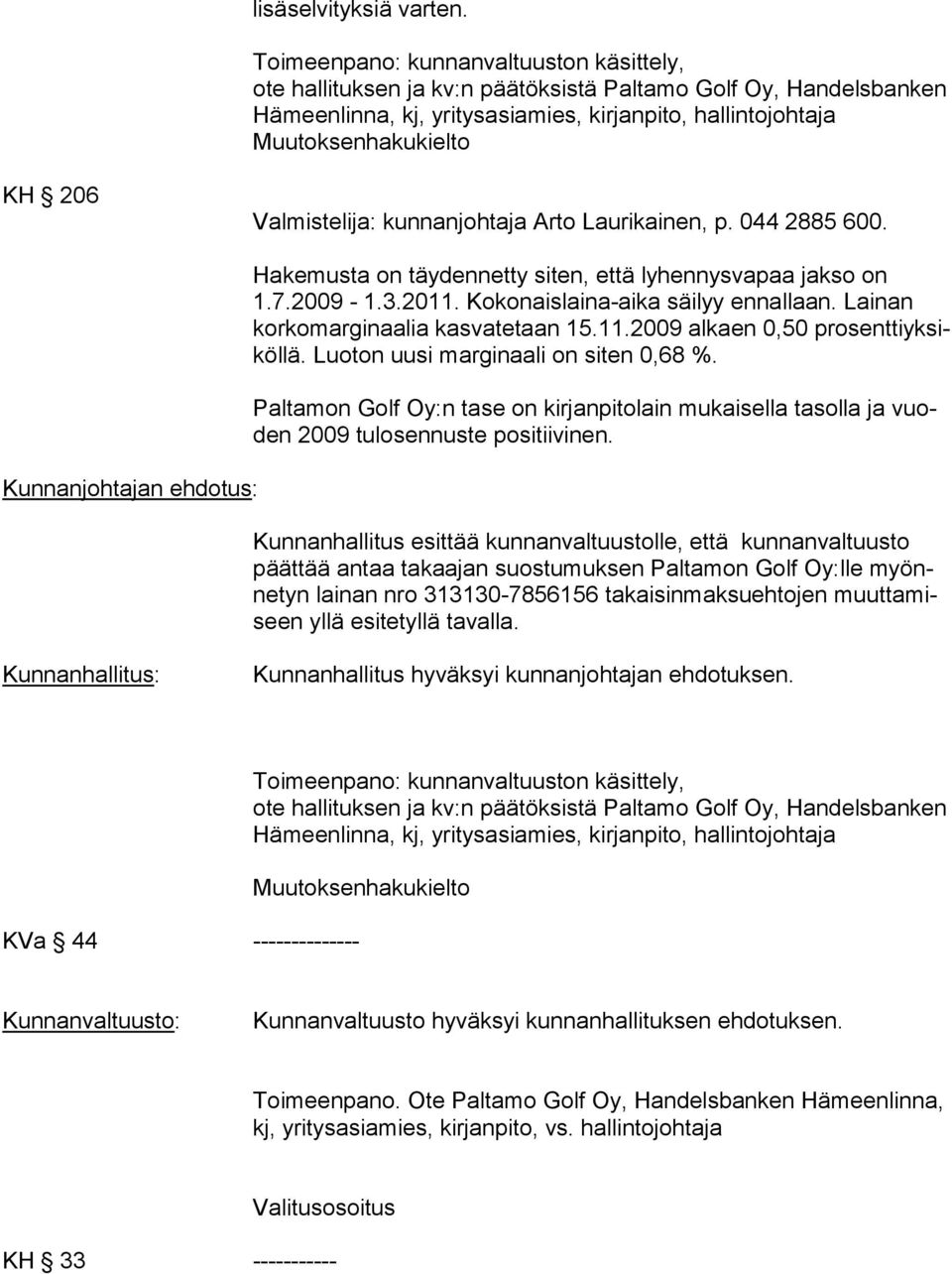 Valmistelija: kunnanjohtaja Arto Laurikainen, p. 044 2885 600. Kunnanjohtajan ehdotus: Hakemusta on täydennetty siten, että lyhennysvapaa jakso on 1.7.2009-1.3.2011.