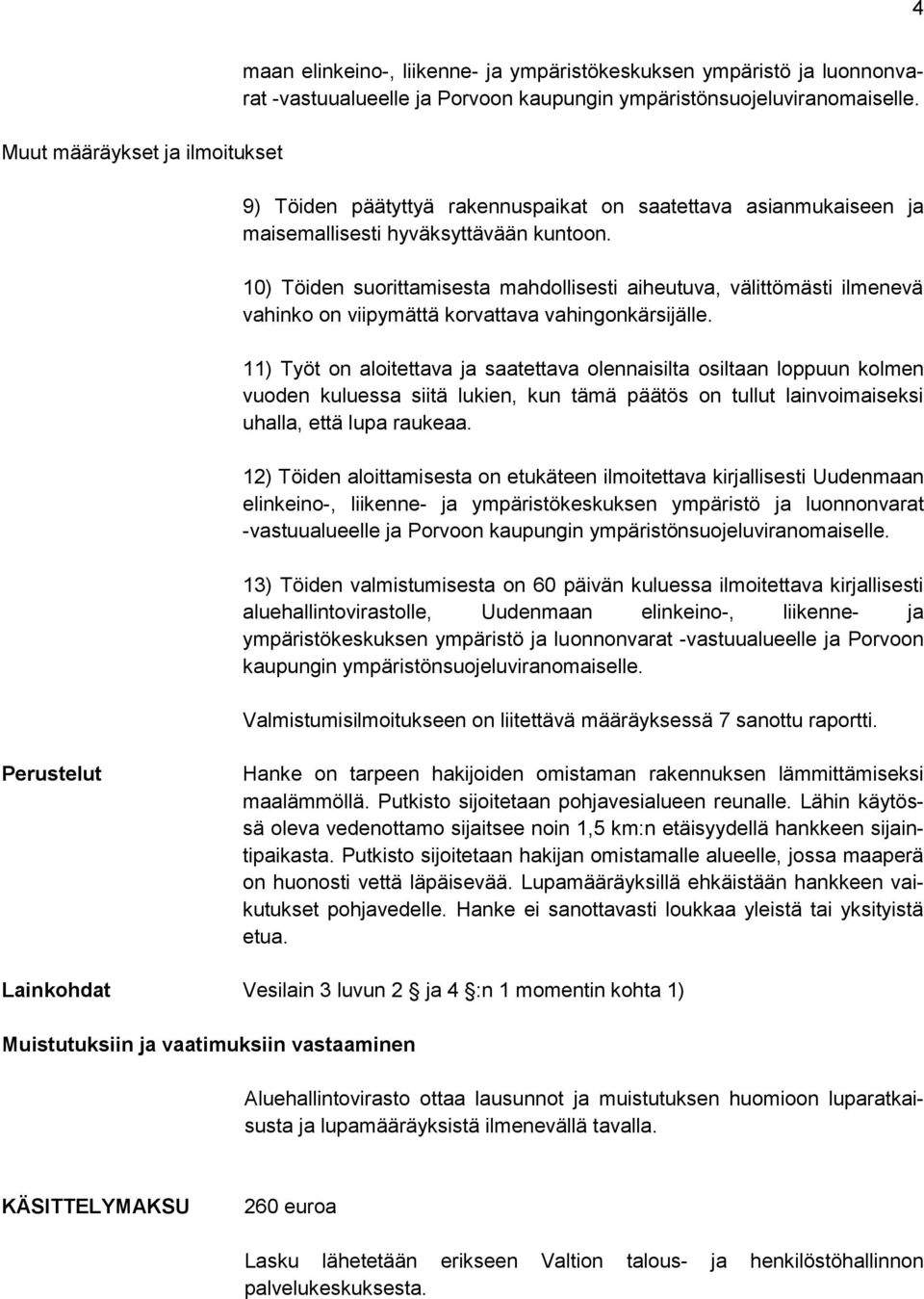 10) Töiden suorittamisesta mahdollisesti aiheutuva, välittömästi ilmenevä vahinko on viipymättä korvattava vahingonkärsijälle.