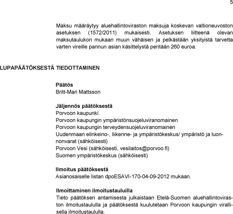 LUPAPÄÄTÖKSESTÄ TIEDOTTAMINEN Päätös Britt-Mari Mattsson Jäljennös päätöksestä Porvoon kaupunki Porvoon kaupungin ympäristönsuojeluviranomainen Porvoon kaupungin terveydensuojeluviranomainen