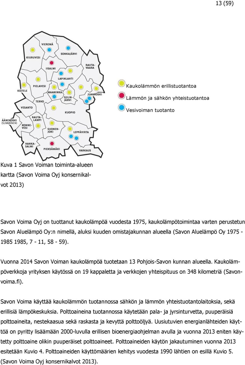 Vuonna 2014 Savon Voiman kaukolämpöä tuotetaan 13 Pohjois-Savon kunnan alueella. Kaukolämpöverkkoja yrityksen käytössä on 19 kappaletta ja verkkojen yhteispituus on 348 kilometriä (Savonvoima.fi).