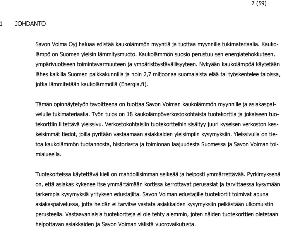 Nykyään kaukolämpöä käytetään lähes kaikilla Suomen paikkakunnilla ja noin 2,7 miljoonaa suomalaista elää tai työskentelee taloissa, jotka lämmitetään kaukolämmöllä (Energia.fi).