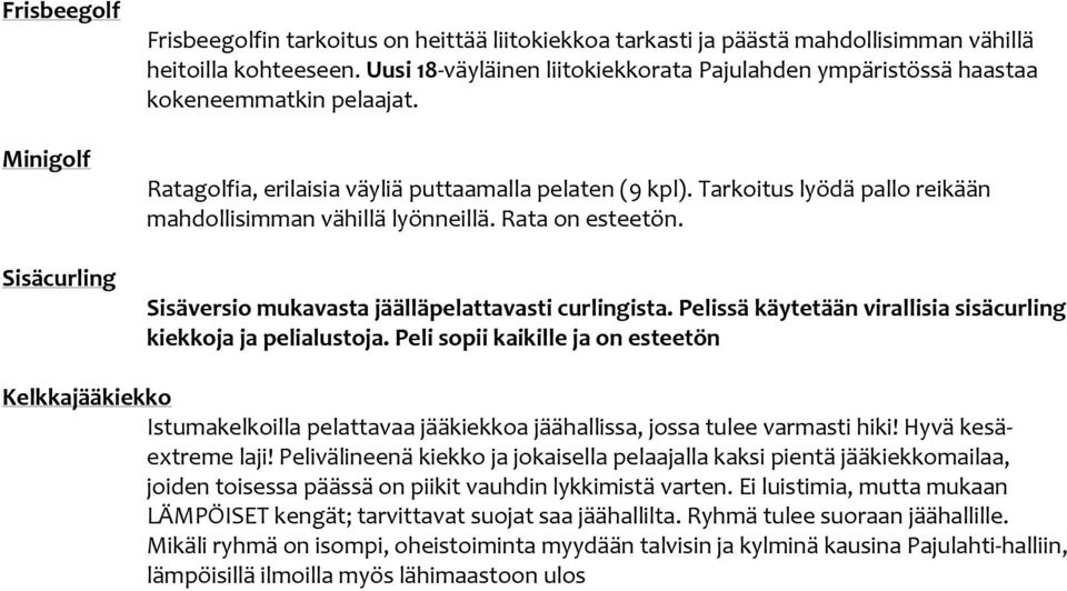 Tarkoitus lyödä pallo reikään mahdollisimman vähillä lyönneillä. Rata on esteetön. Sisäversio mukavasta jäälläpelattavasti curlingista.