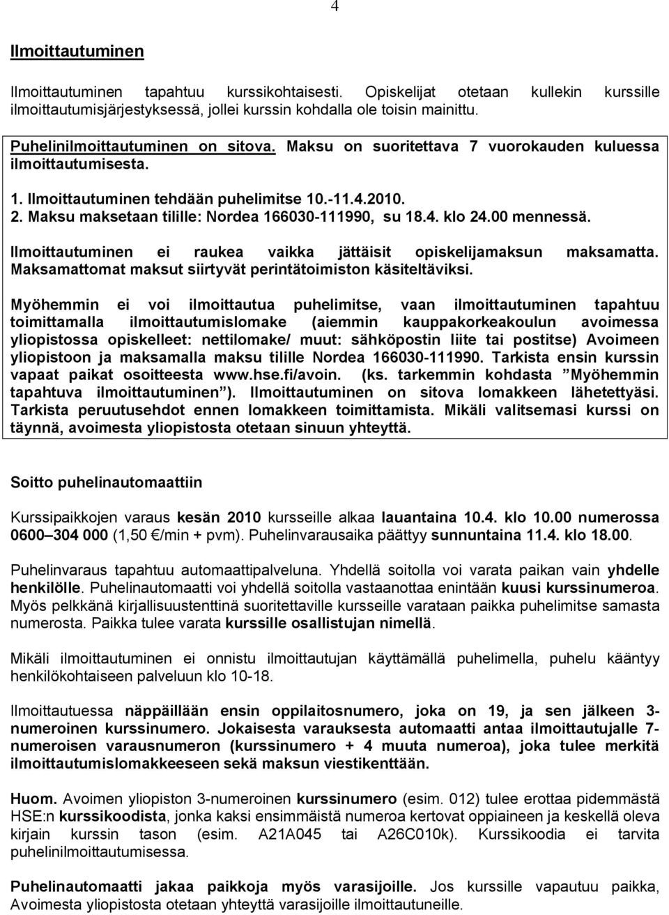 Maksu maksetaan tilille: Nordea 166030-111990, su 18.4. klo 24.00 mennessä. Ilmoittautuminen ei raukea vaikka jättäisit opiskelijamaksun maksamatta.