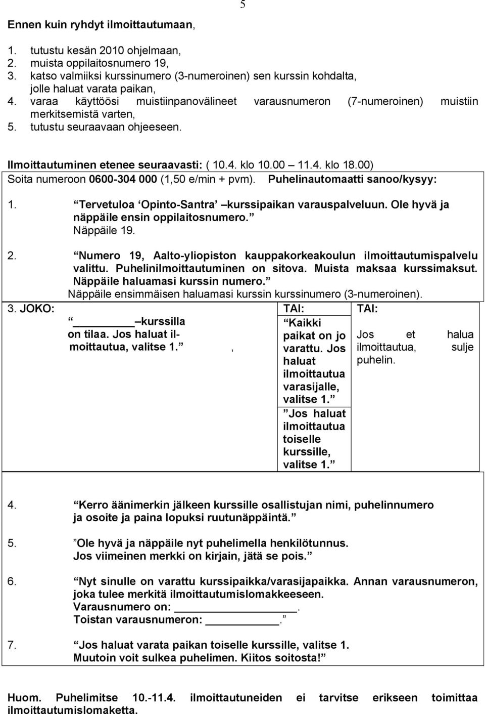 00) Soita numeroon 0600-304 000 (1,50 e/min + pvm). Puhelinautomaatti sanoo/kysyy: 1. Tervetuloa Opinto-Santra kurssipaikan varauspalveluun. Ole hyvä ja näppäile ensin oppilaitosnumero. Näppäile 19.