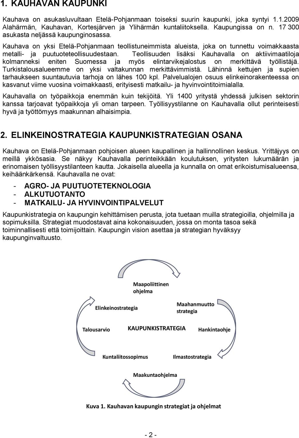 Teollisuuden lisäksi Kauhavalla on aktiivimaatiloja kolmanneksi eniten Suomessa ja myös elintarvikejalostus on merkittävä työllistäjä. Turkistalousalueemme on yksi valtakunnan merkittävimmistä.