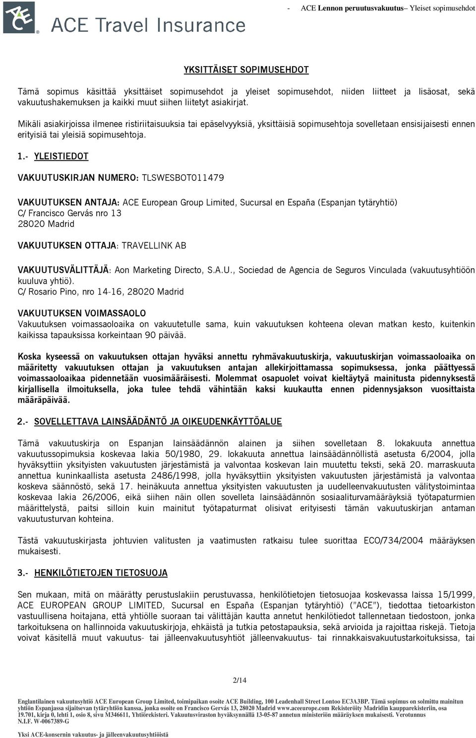 - YLEISTIEDOT VAKUUTUSKIRJAN NUMERO: TLSWESBOT011479 VAKUUTUKSEN ANTAJA: ACE European Group Limited, Sucursal en España (Espanjan tytäryhtiö) C/ Francisco Gervás nro 13 28020 Madrid VAKUUTUKSEN