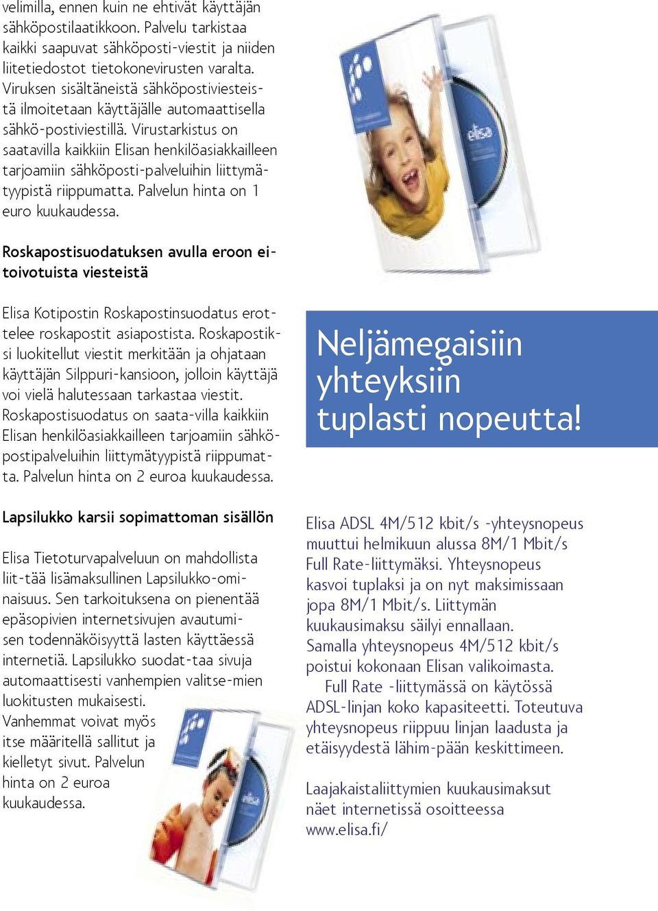 Virustarkistus on saatavilla kaikkiin Elisan henkilöasiakkailleen tarjoamiin sähköposti-palveluihin liittymätyypistä riippumatta. Palvelun hinta on 1 euro kuukaudessa.