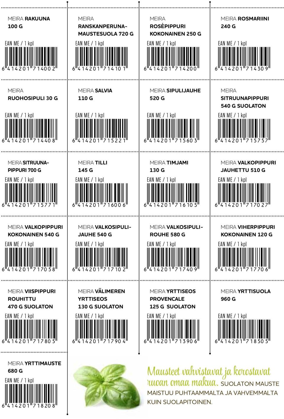 *6414201716105* *6414201717027* Valkopippuri kokonainen 540 g Valkosipulijauhe 540 g Valkosipulirouhe 580 g Viherpippuri kokonainen 120 g *6414201717058* *6414201717102* *6414201717409*