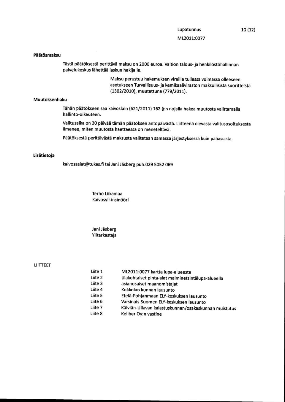 Muutoksenhaku Tähän päätökseen saa kaivoslain hallinto-oikeuteen. (621/2011) 162 :n nojalla hakea muutosta valittamalla Valitusaika on 30 päivää tämän päätöksen antopäivästä.