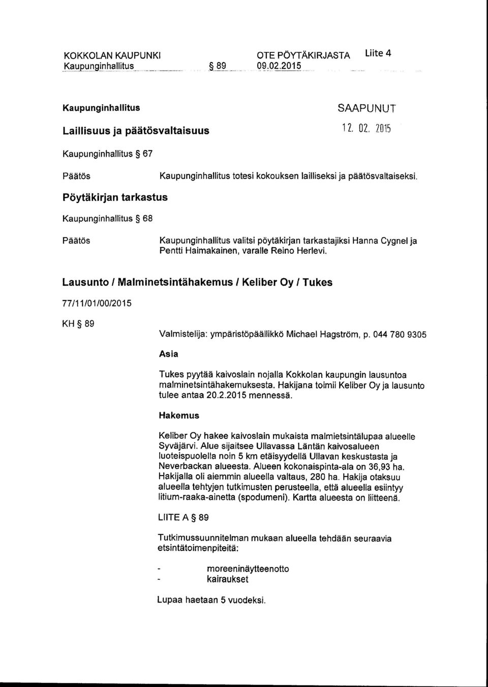 Pöytäkirjan tarkastus Kaupunginhallitus 68 Päätös Kaupunginhallitus valitsi pöytäkirjan tarkastajiksi Hanna Cygnel ja Pentti Haimakainen, varalle Reino Herlevi.