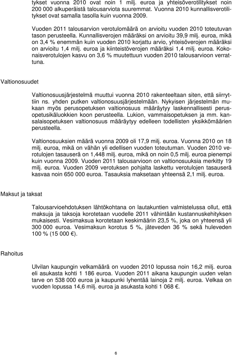 euroa, mikä on 3,4 % enemmän kuin vuoden 2010 korjattu arvio, yhteisöverojen määräksi on arvioitu 1,4 milj. euroa ja kiinteistöverojen määräksi 1,4 milj. euroa. Kokonaisverotulojen kasvu on 3,6 % muutettuun vuoden 2010 talousarvioon verrattuna.