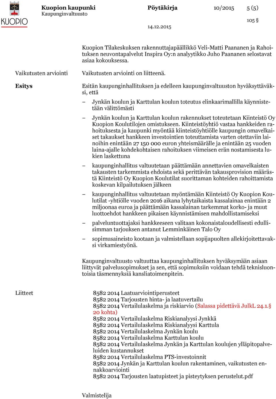 Esitän kaupunginhallituksen ja edelleen kaupunginvaltuuston hyväksyttäväksi, että Jynkän koulun ja Karttulan koulun toteutus elinkaarimallilla käynnistetään välittömästi Jynkän koulun ja Karttulan