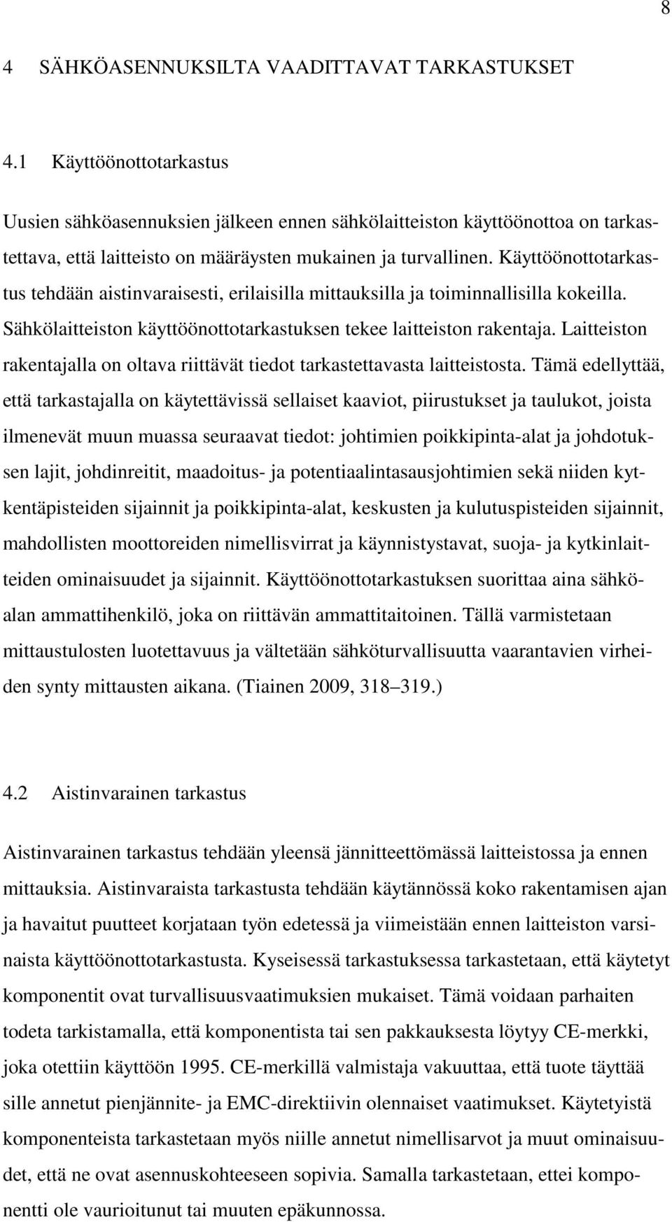 Käyttöönottotarkastus tehdään aistinvaraisesti, erilaisilla mittauksilla ja toiminnallisilla kokeilla. Sähkölaitteiston käyttöönottotarkastuksen tekee laitteiston rakentaja.