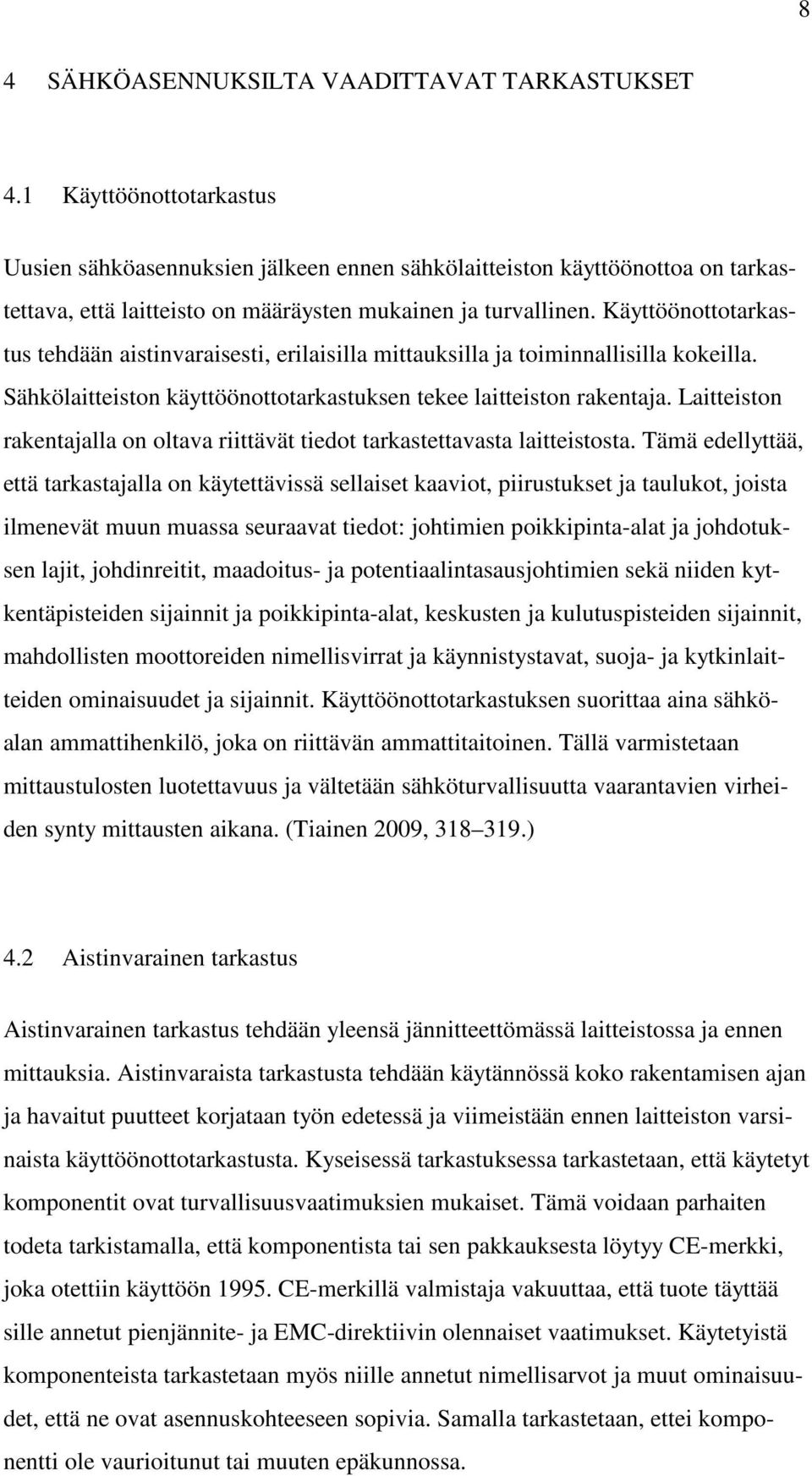 Käyttöönottotarkastus tehdään aistinvaraisesti, erilaisilla mittauksilla ja toiminnallisilla kokeilla. Sähkölaitteiston käyttöönottotarkastuksen tekee laitteiston rakentaja.