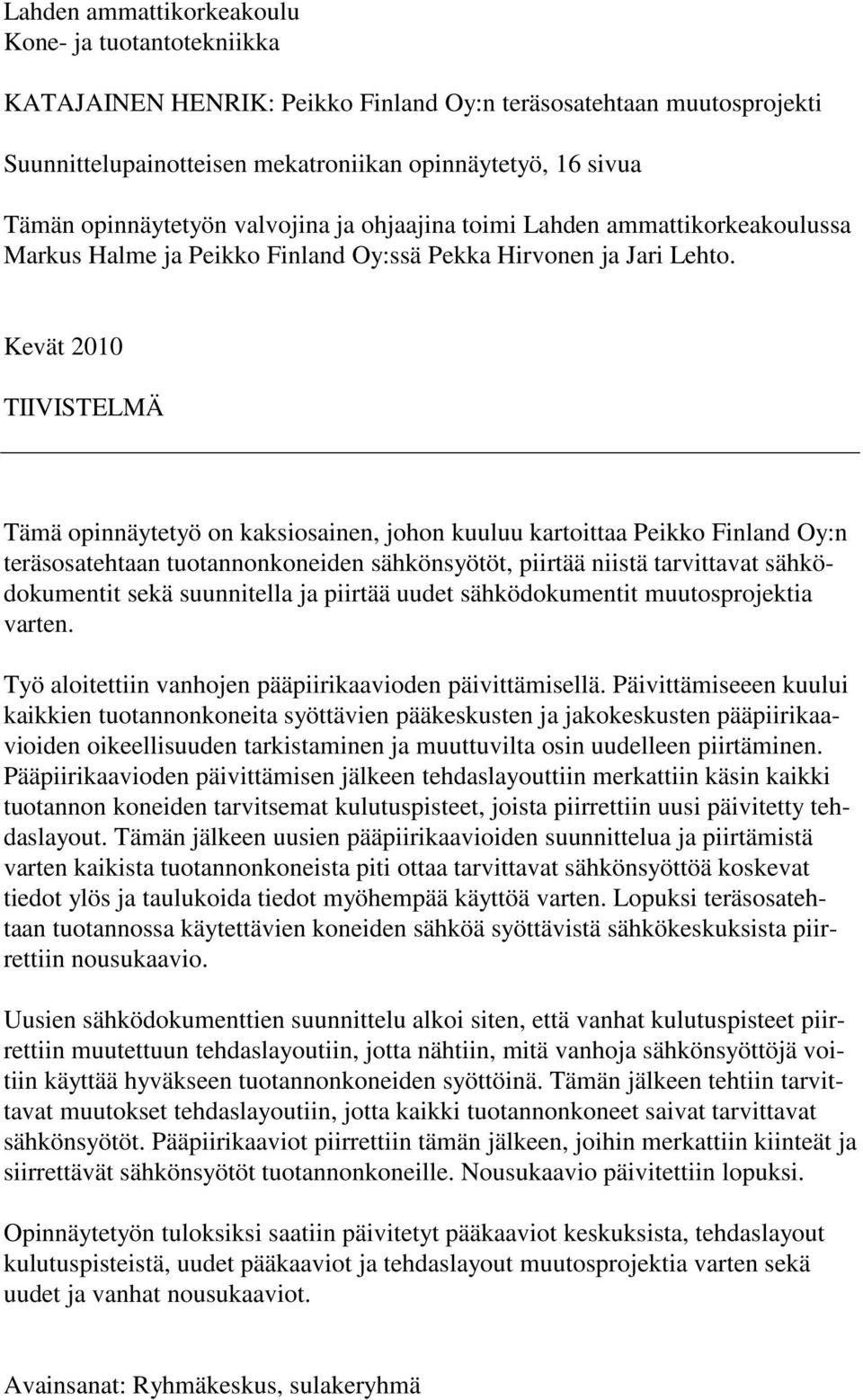 Kevät 2010 TIIVISTELMÄ Tämä opinnäytetyö on kaksiosainen, johon kuuluu kartoittaa Peikko Finland Oy:n teräsosatehtaan tuotannonkoneiden sähkönsyötöt, piirtää niistä tarvittavat sähködokumentit sekä