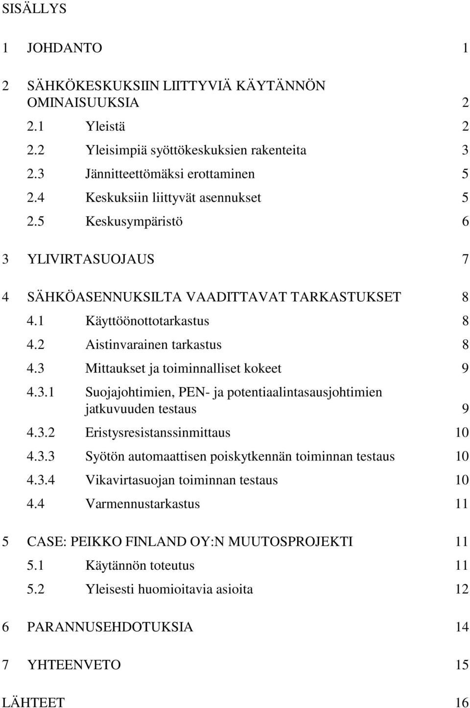 3 Mittaukset ja toiminnalliset kokeet 9 4.3.1 Suojajohtimien, PEN- ja potentiaalintasausjohtimien jatkuvuuden testaus 9 4.3.2 Eristysresistanssinmittaus 10 4.3.3 Syötön automaattisen poiskytkennän toiminnan testaus 10 4.